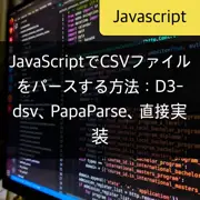 JavaScriptでCSVファイルをパースする方法：D3-dsv、PapaParse、直接実装