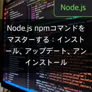 Node.js npmコマンドをマスターする：インストール、アップデート、アンインストール