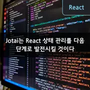 Jotai는 React 상태 관리를 다음 단계로 발전시킬 것이다